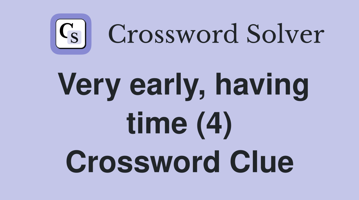Very early, having time (4) Crossword Clue