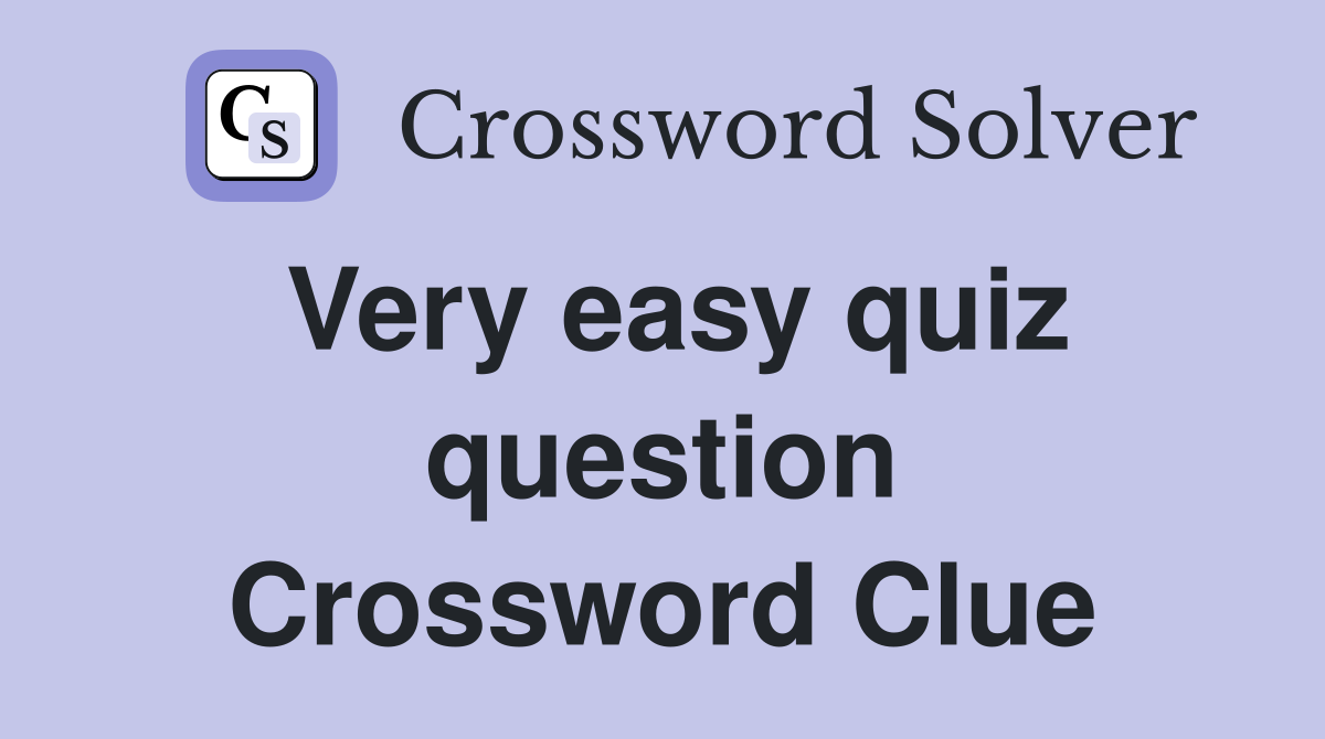 Very easy quiz question Crossword Clue