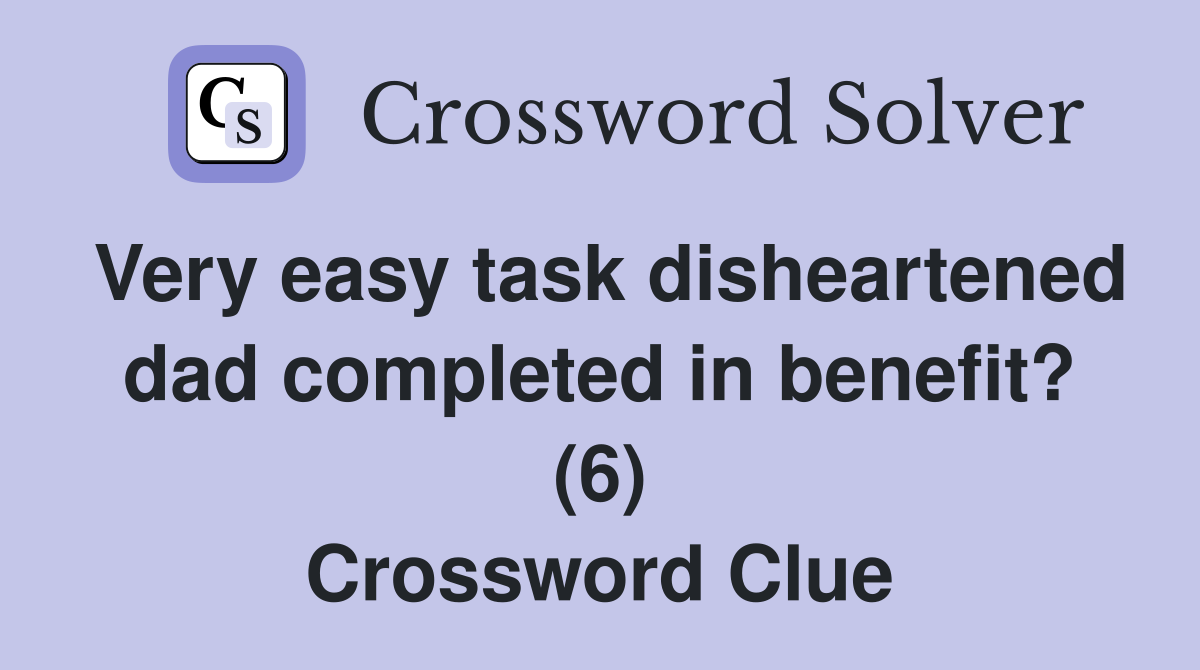 Very easy task disheartened dad completed in benefit? (6) Crossword Clue