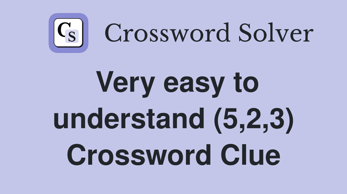 Very easy to understand (5,2,3) Crossword Clue