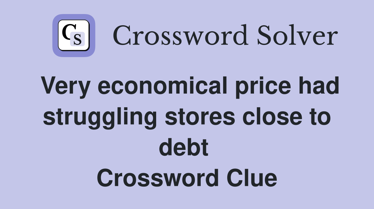 Very economical price had struggling stores close to debt  Crossword Clue