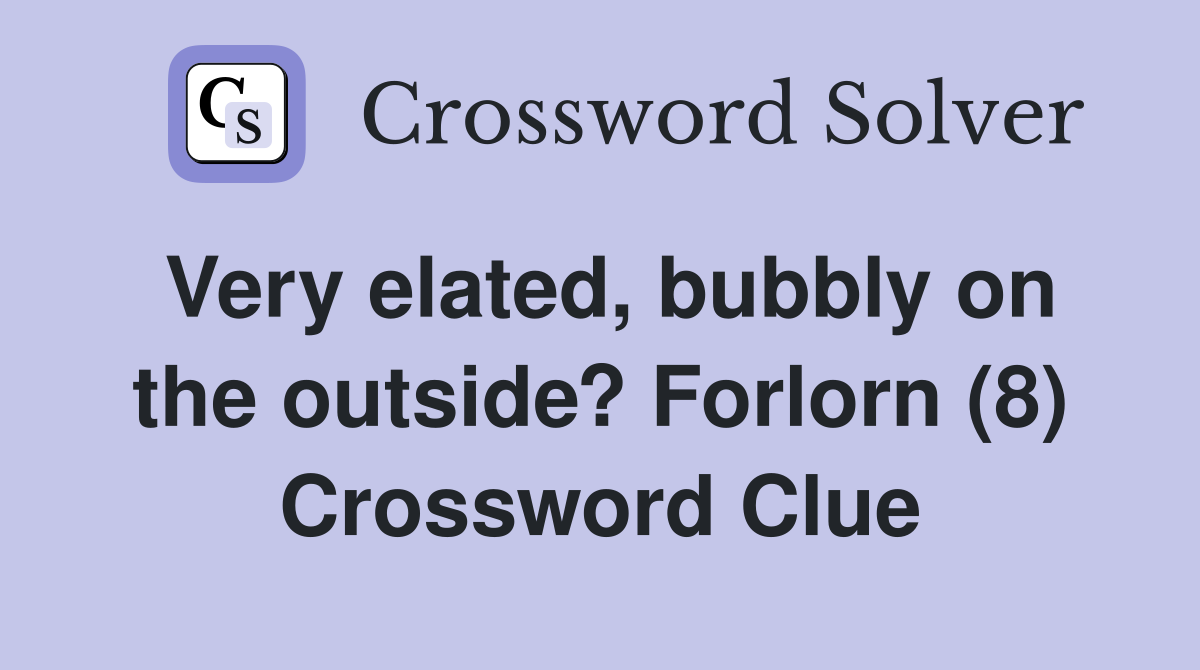 Very elated, bubbly on the outside? Forlorn (8) Crossword Clue