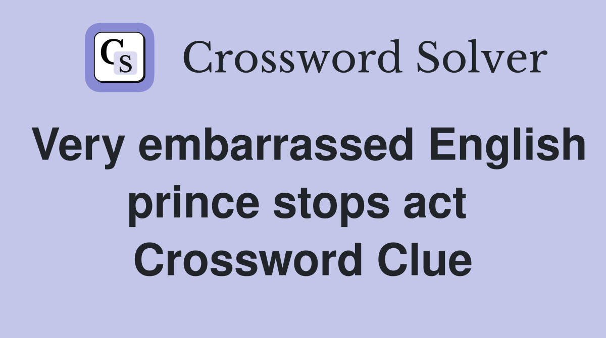 Very embarrassed English prince stops act  Crossword Clue