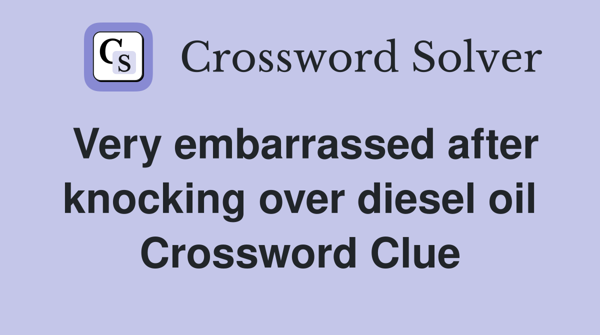 Very embarrassed after knocking over diesel oil Crossword Clue