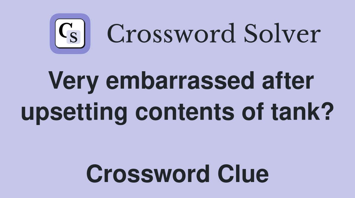 Very embarrassed after upsetting contents of tank?  Crossword Clue