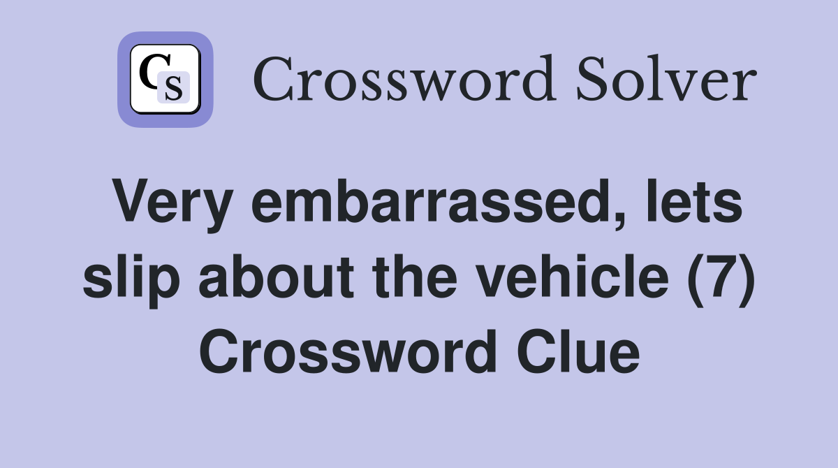 Very embarrassed, lets slip about the vehicle (7) Crossword Clue