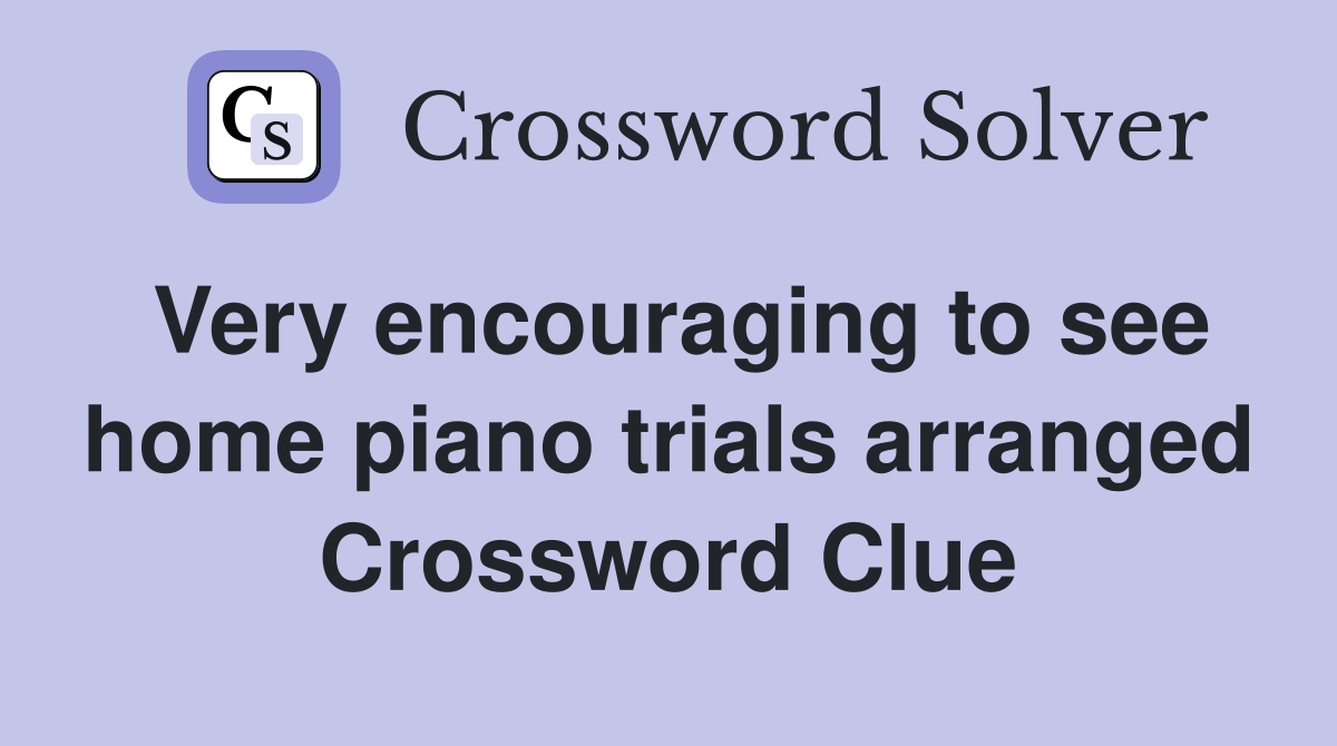 Very encouraging to see home piano trials arranged Crossword Clue
