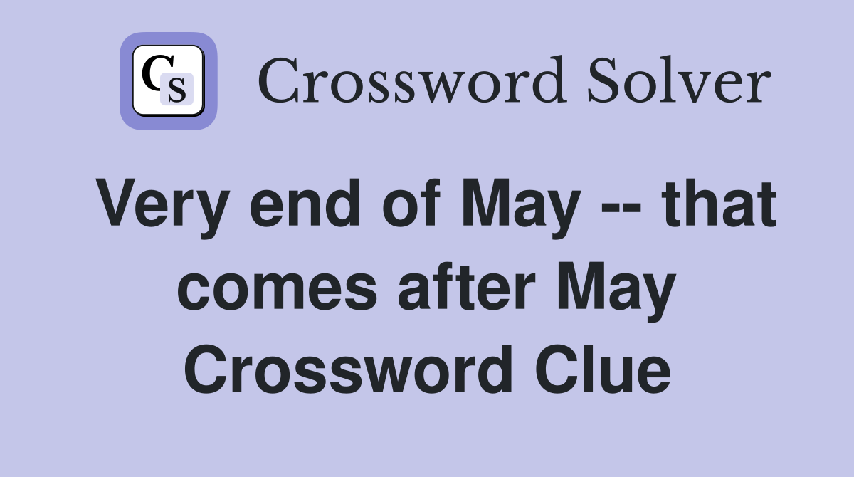 Very end of May -- that comes after May Crossword Clue
