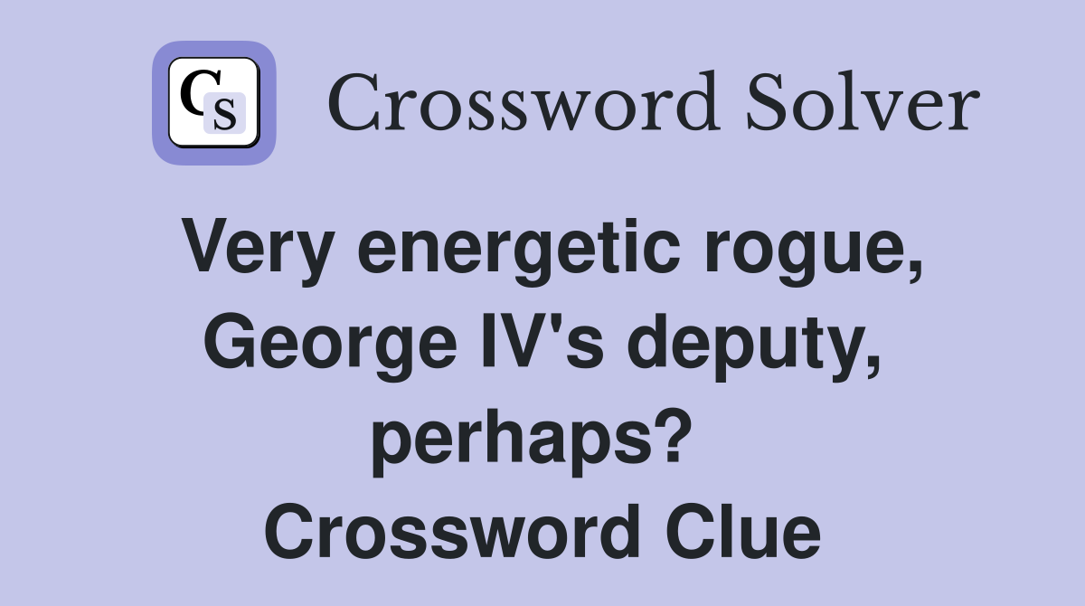 Very energetic rogue, George IV's deputy, perhaps?  Crossword Clue