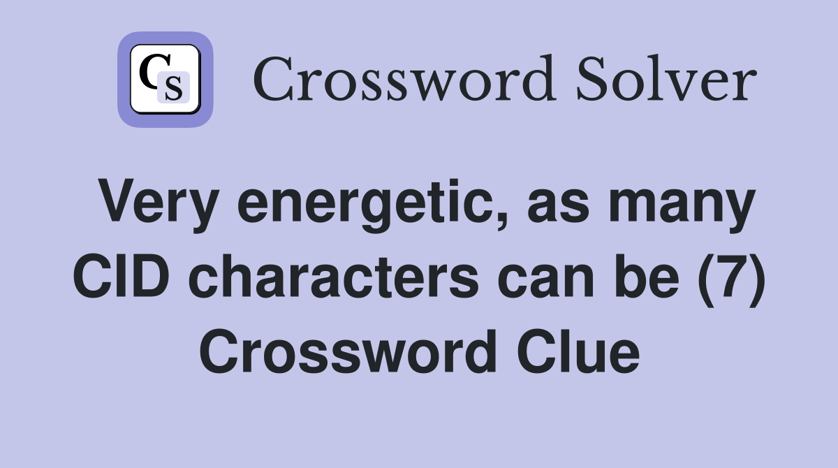 Very energetic, as many CID characters can be (7) Crossword Clue