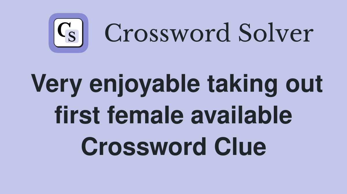 Very enjoyable taking out first female available Crossword Clue
