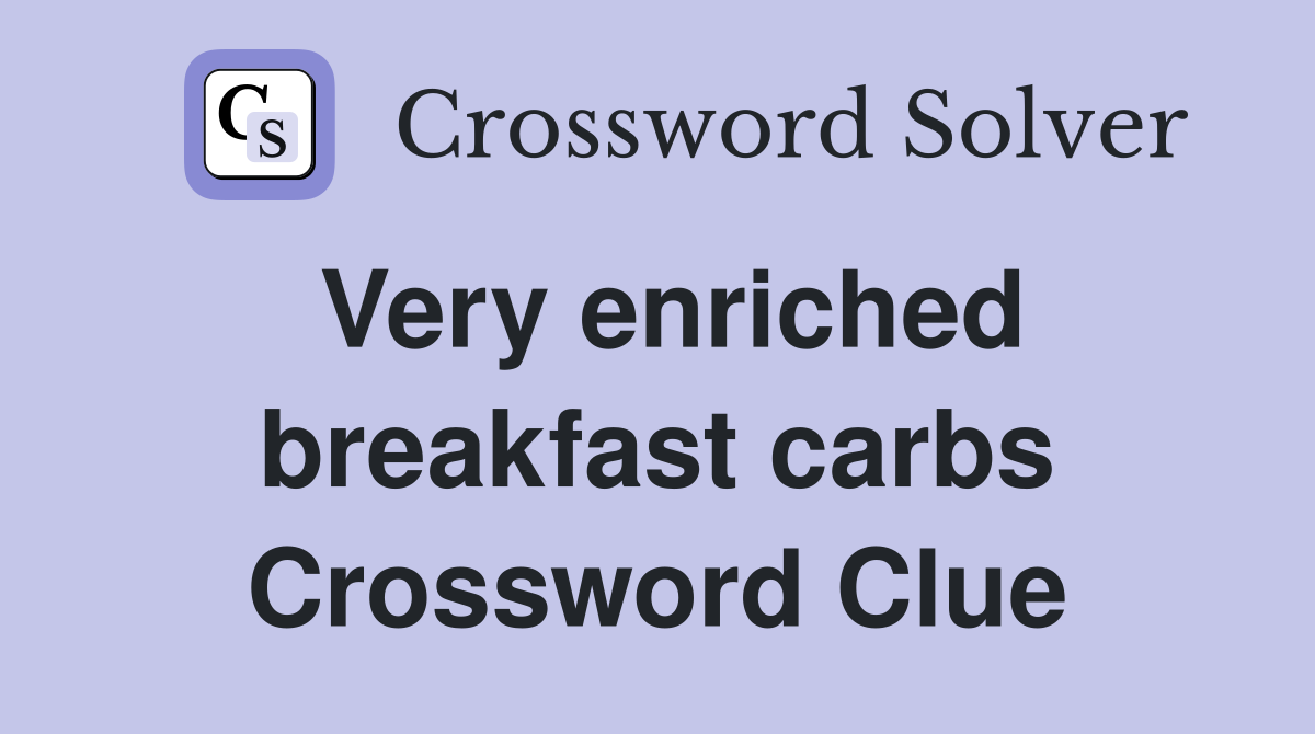 Very enriched breakfast carbs Crossword Clue