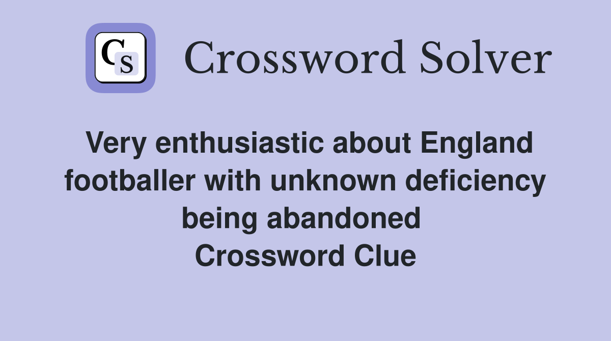 Very enthusiastic about England footballer with unknown deficiency being abandoned  Crossword Clue