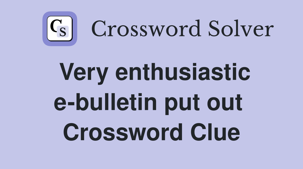 Very enthusiastic e-bulletin put out  Crossword Clue