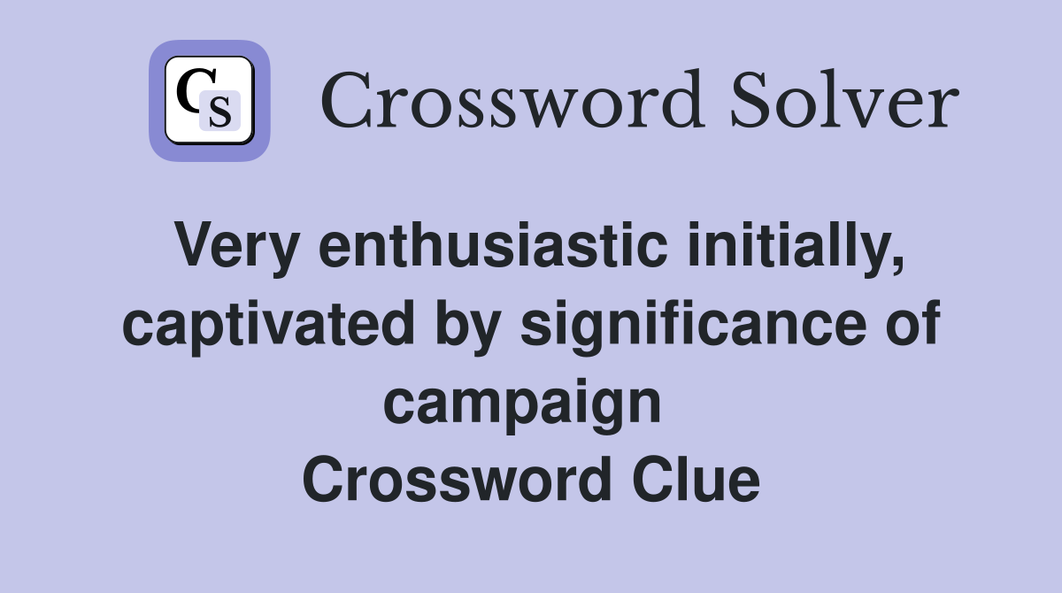 Very enthusiastic initially, captivated by significance of campaign  Crossword Clue