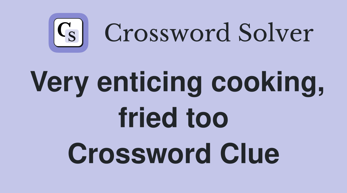 Very enticing cooking, fried too Crossword Clue