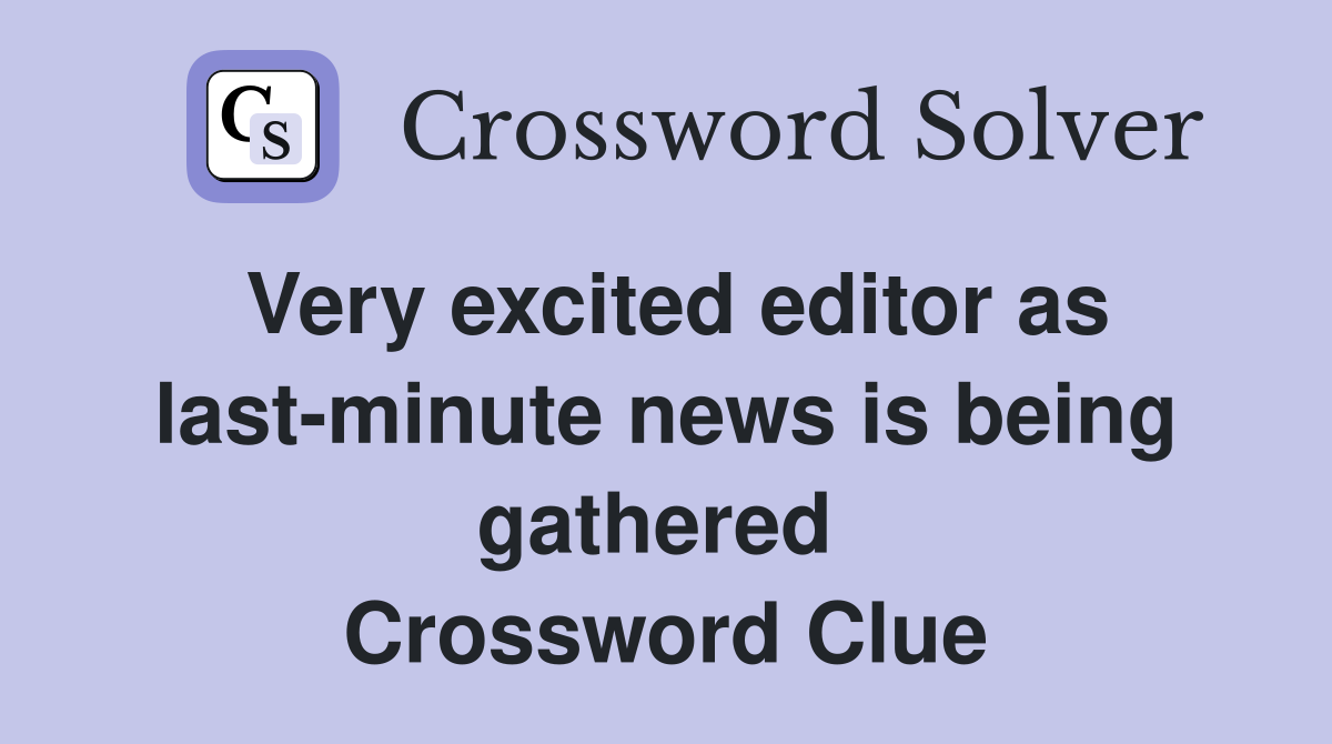 Very excited editor as last-minute news is being gathered  Crossword Clue