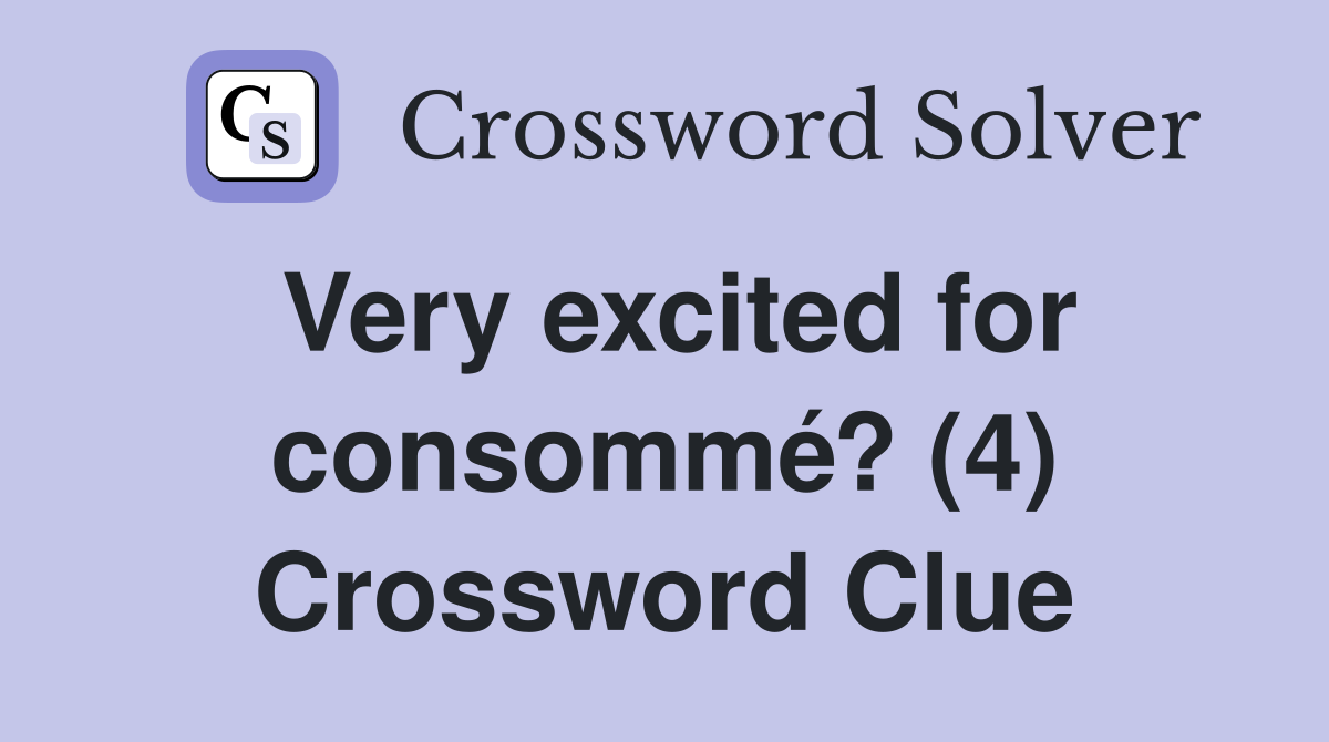 Very excited for consommé? (4) Crossword Clue