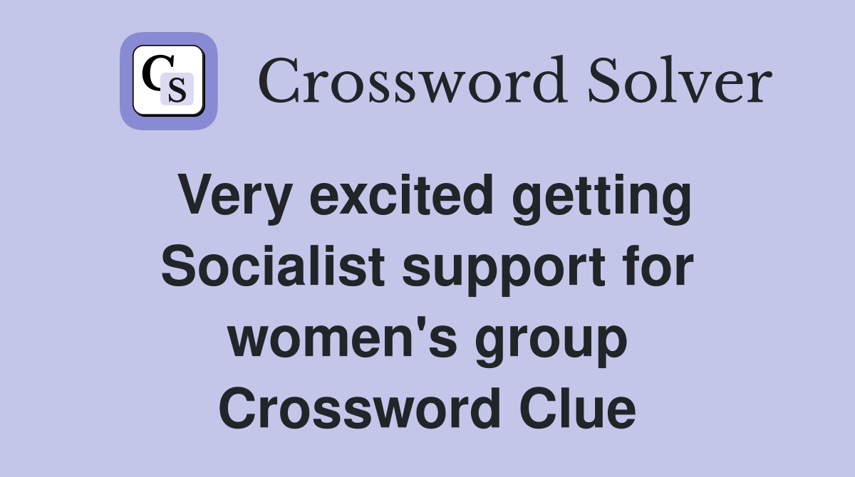Very excited getting Socialist support for women's group Crossword Clue