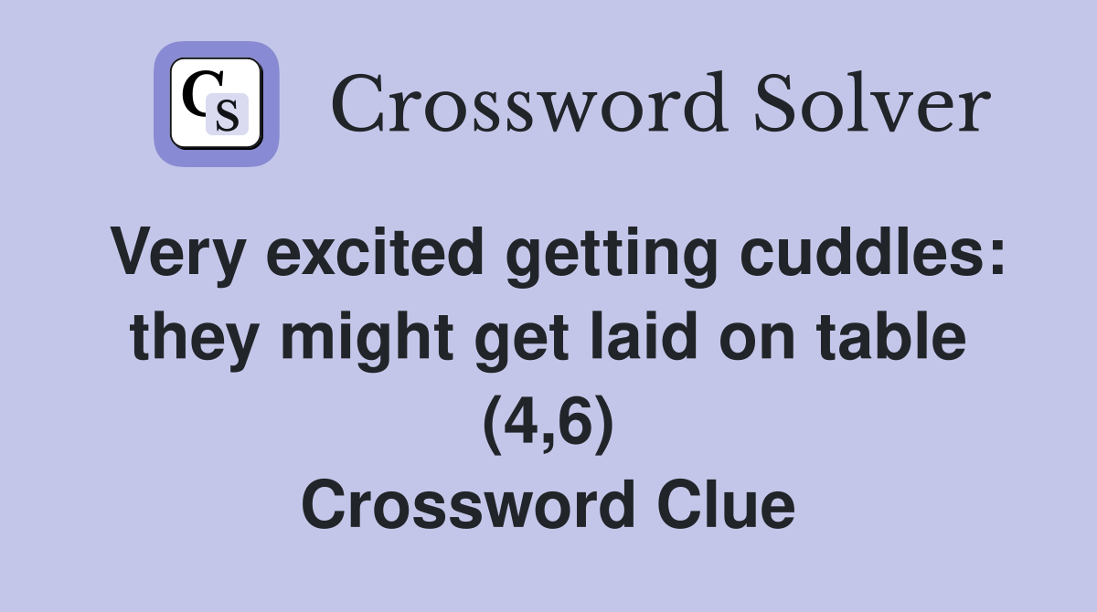 Very excited getting cuddles: they might get laid on table (4,6) Crossword Clue