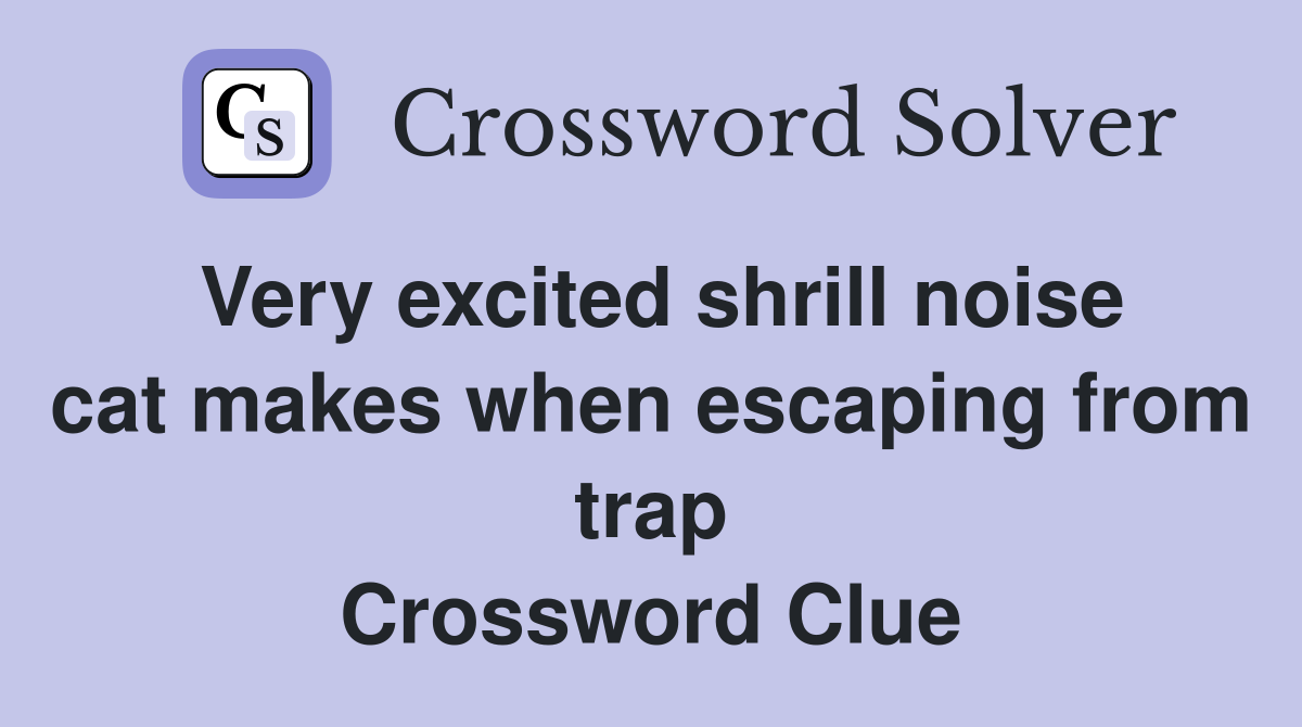 Very excited shrill noise cat makes when escaping from trap Crossword Clue