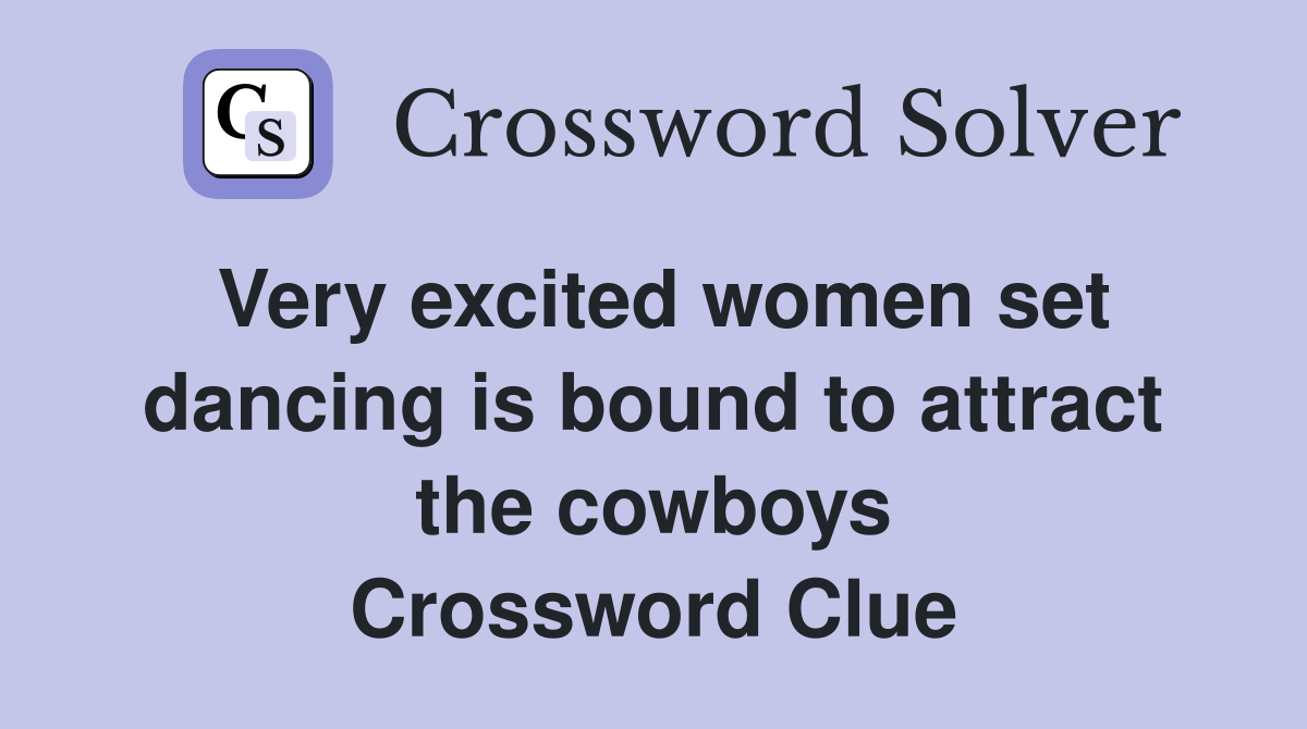 Very excited women set dancing is bound to attract the cowboys Crossword Clue