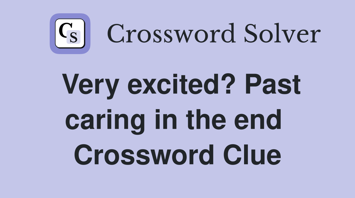 Very excited? Past caring in the end  Crossword Clue