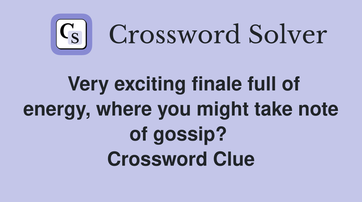 Very exciting finale full of energy, where you might take note of gossip?  Crossword Clue