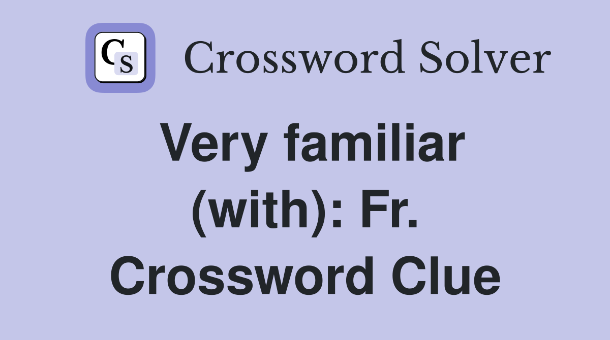 Very familiar (with): Fr. Crossword Clue