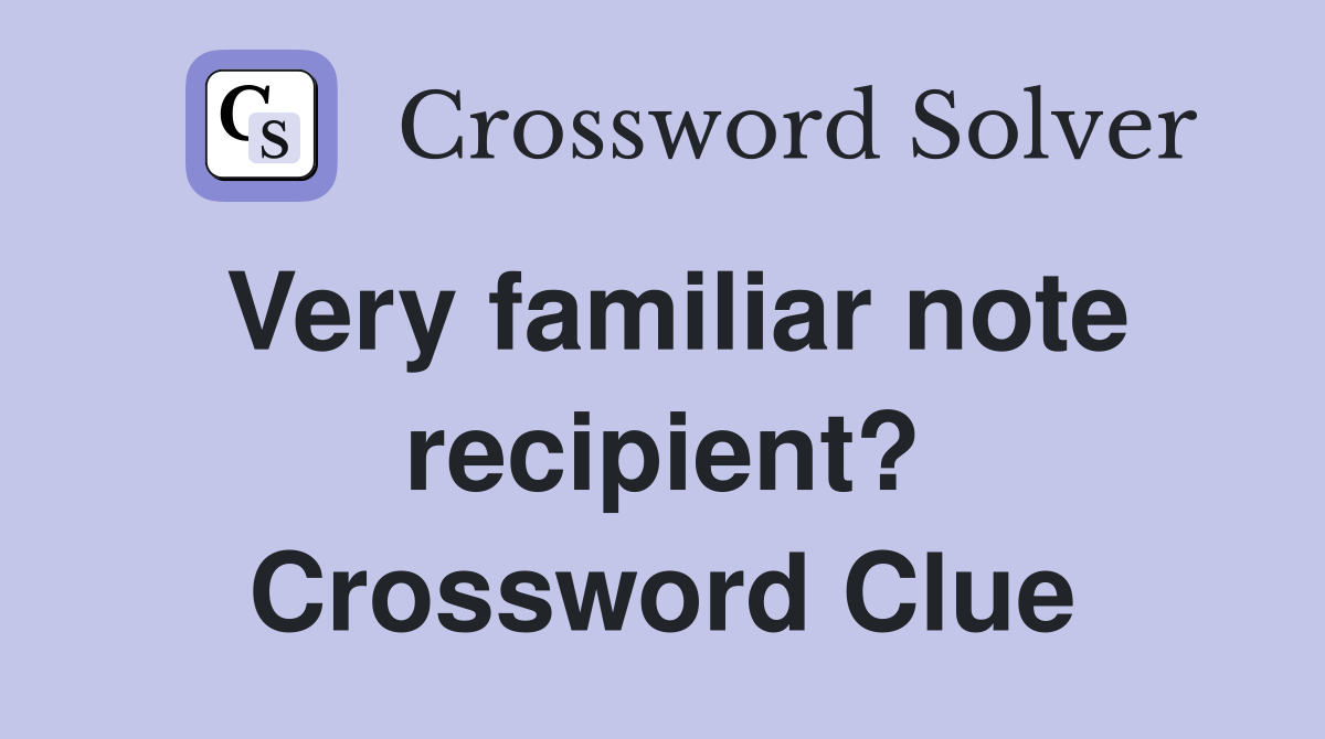 Very familiar note recipient? Crossword Clue