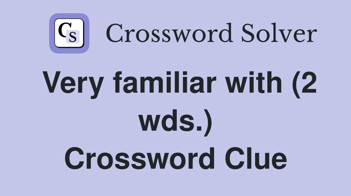 Very familiar with (2 wds.) Crossword Clue