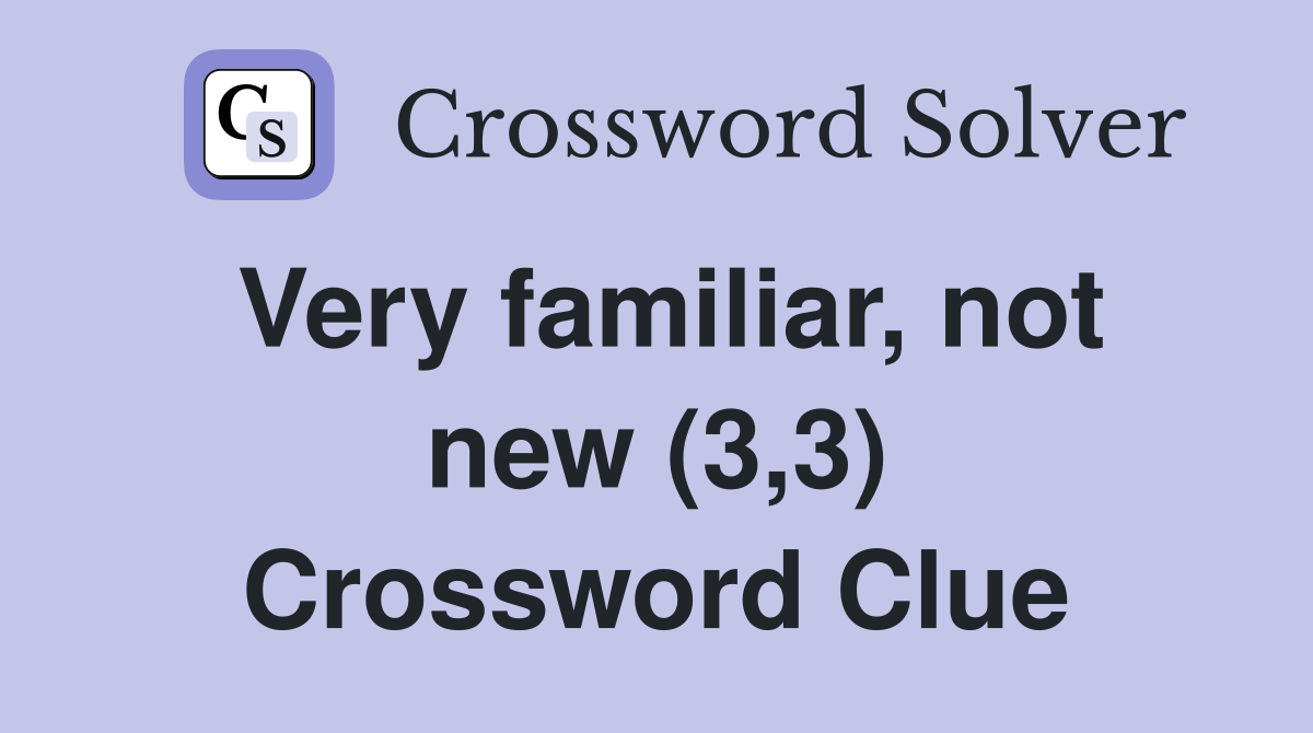 Very familiar, not new (3,3) Crossword Clue