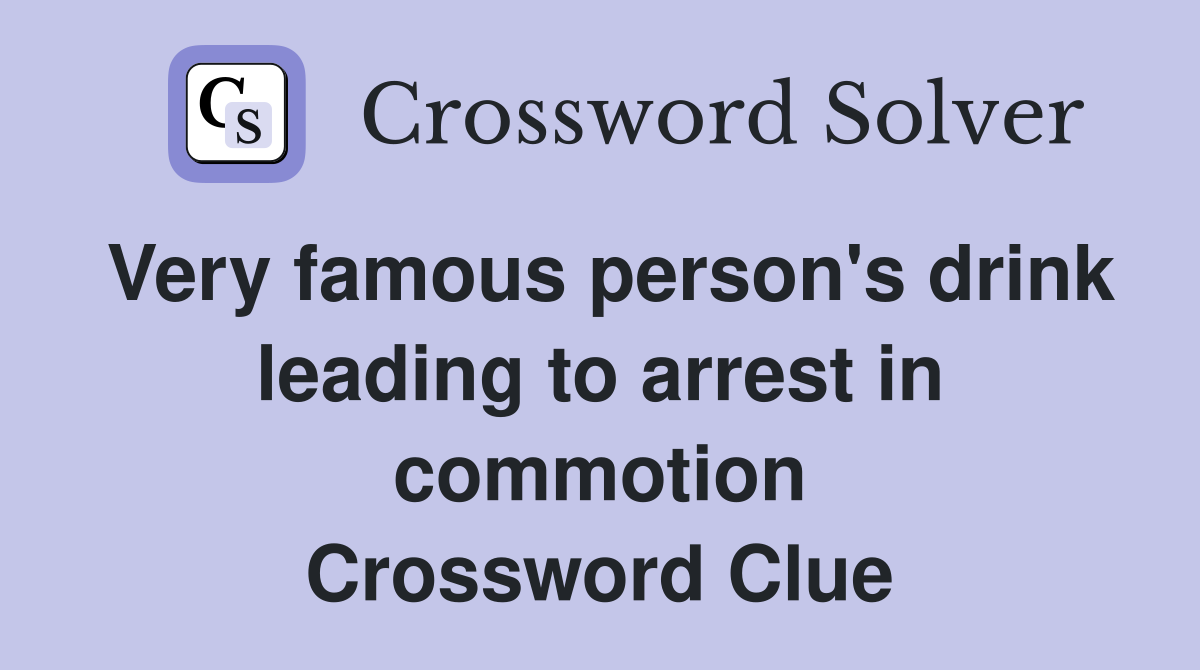 Very famous person's drink leading to arrest in commotion Crossword Clue