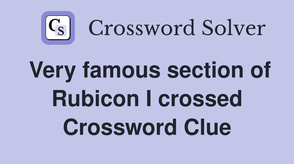 Very famous section of Rubicon I crossed Crossword Clue