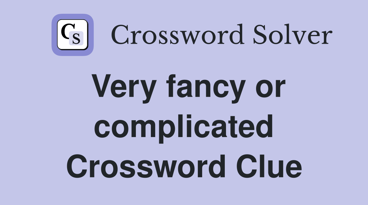 Very fancy or complicated Crossword Clue