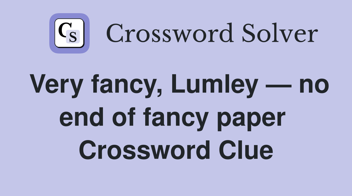 Very fancy, Lumley — no end of fancy paper  Crossword Clue