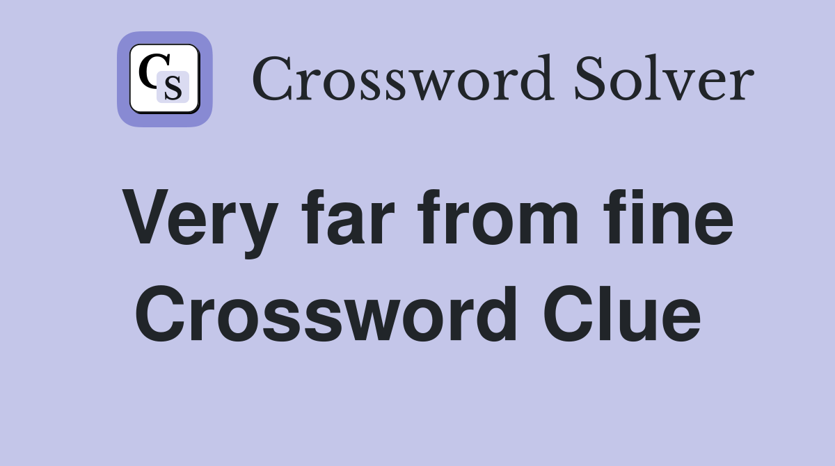 Very far from fine Crossword Clue