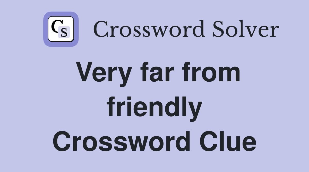 Very far from friendly Crossword Clue