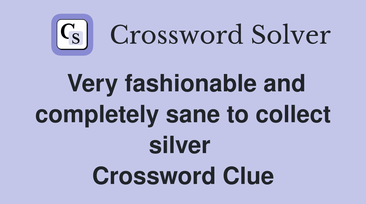 Very fashionable and completely sane to collect silver  Crossword Clue