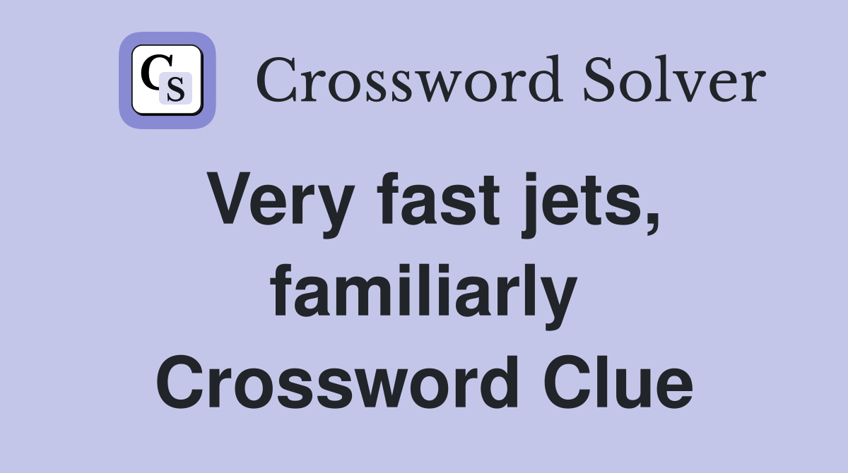 Very fast jets, familiarly Crossword Clue