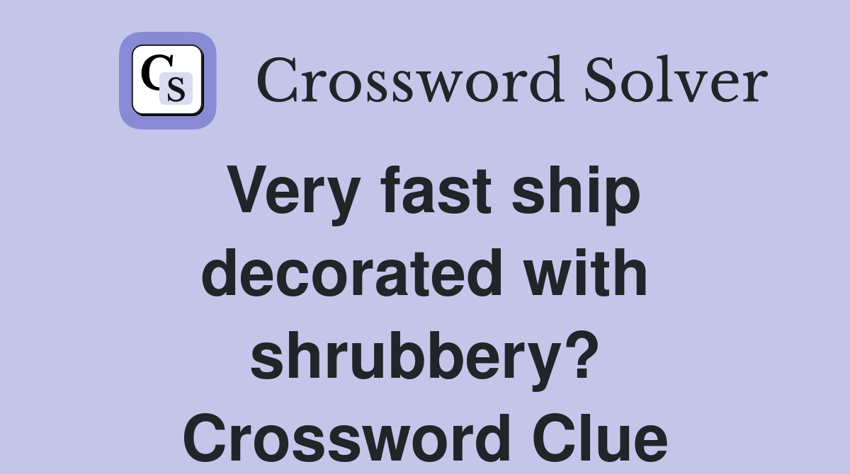 Very fast ship decorated with shrubbery? Crossword Clue