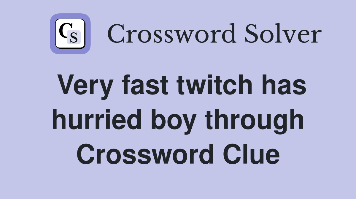 Very fast twitch has hurried boy through Crossword Clue
