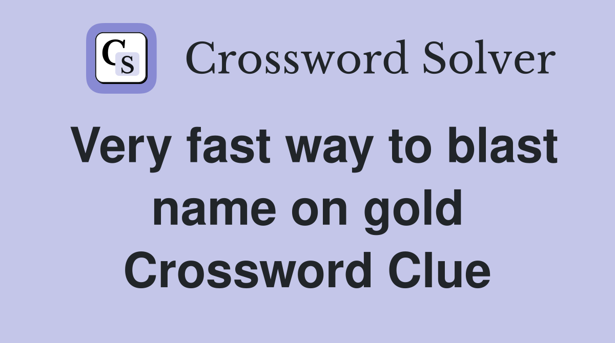 Very fast way to blast name on gold Crossword Clue
