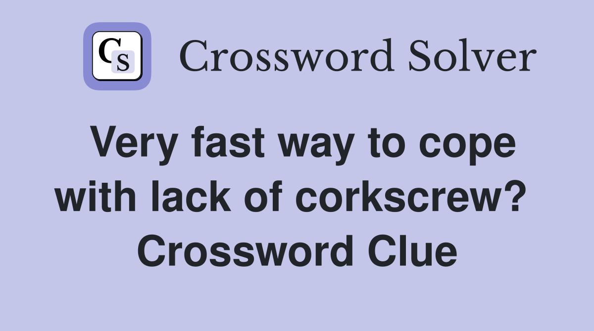 Very fast way to cope with lack of corkscrew?  Crossword Clue