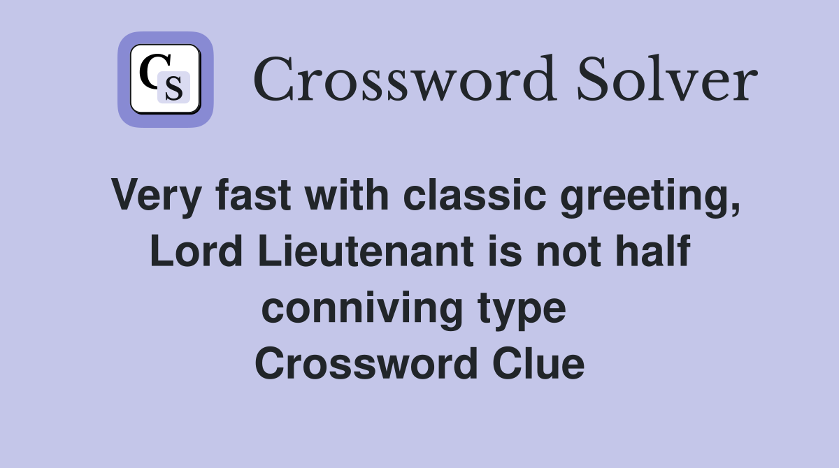 Very fast with classic greeting, Lord Lieutenant is not half conniving type  Crossword Clue