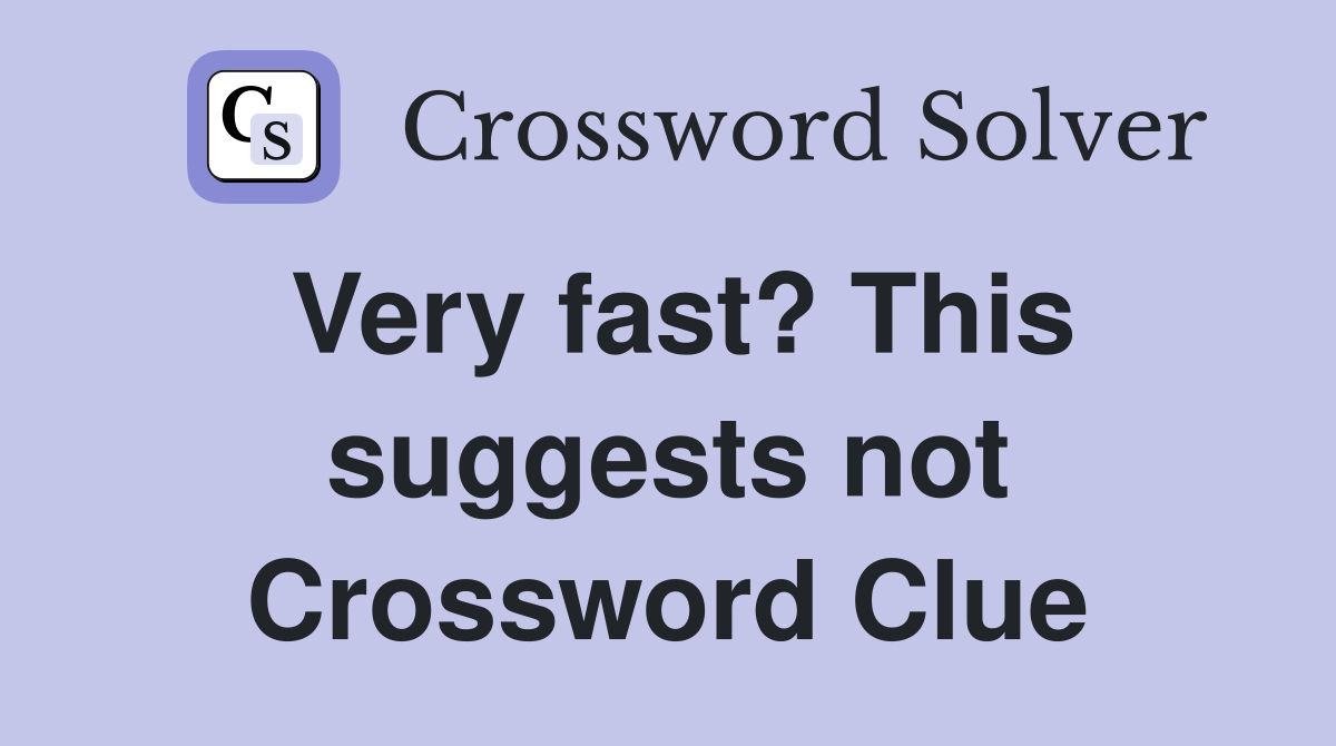 Very fast? This suggests not Crossword Clue