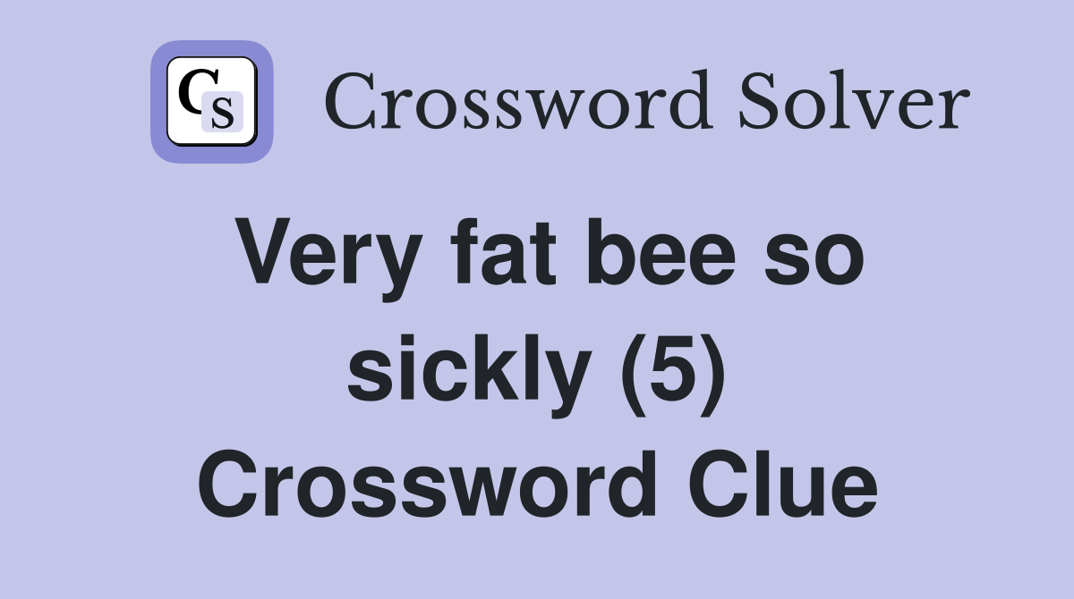 Very fat bee so sickly (5) Crossword Clue