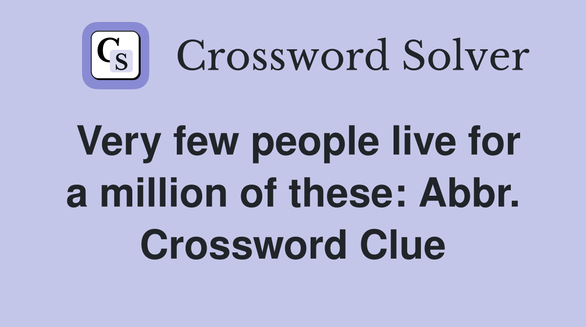 Very few people live for a million of these: Abbr. Crossword Clue