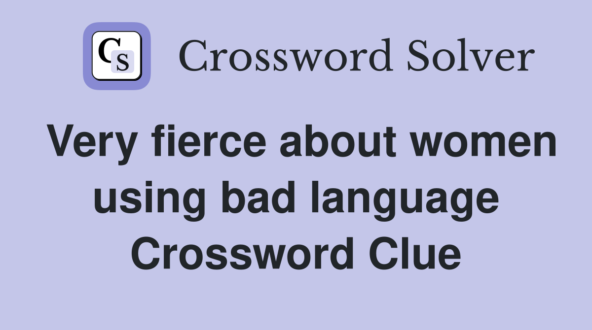 Very fierce about women using bad language Crossword Clue