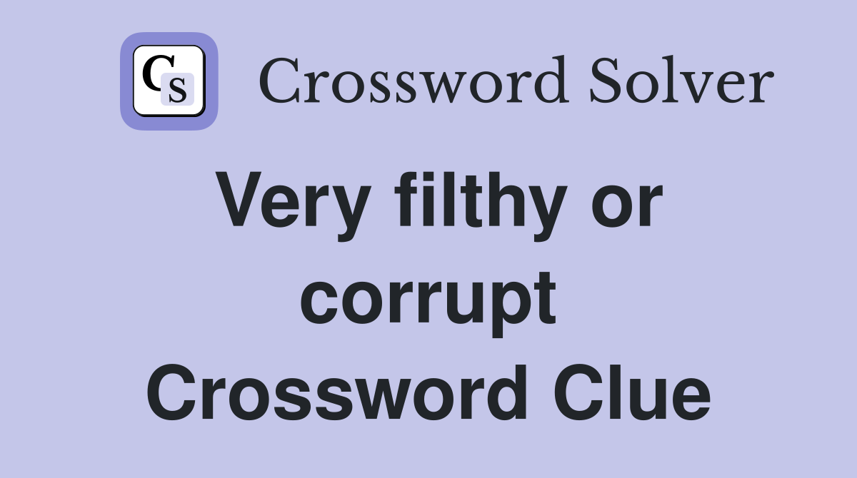 Very filthy or corrupt Crossword Clue